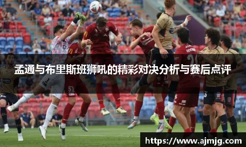 孟通与布里斯班狮吼的精彩对决分析与赛后点评