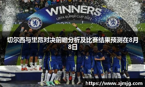 切尔西与里昂对决前瞻分析及比赛结果预测在8月8日
