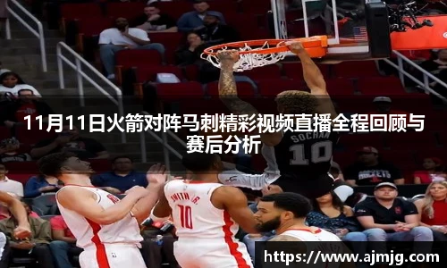 11月11日火箭对阵马刺精彩视频直播全程回顾与赛后分析