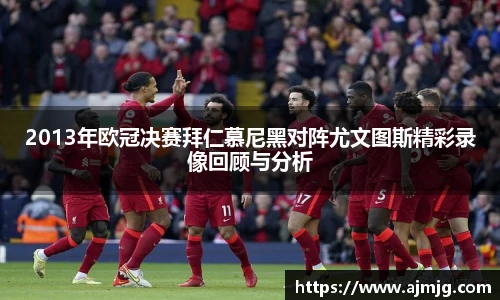 2013年欧冠决赛拜仁慕尼黑对阵尤文图斯精彩录像回顾与分析