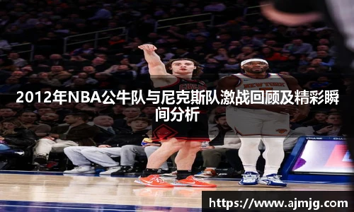 2012年NBA公牛队与尼克斯队激战回顾及精彩瞬间分析